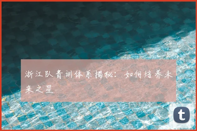 浙江队青训体系揭秘：如何培养未来之星