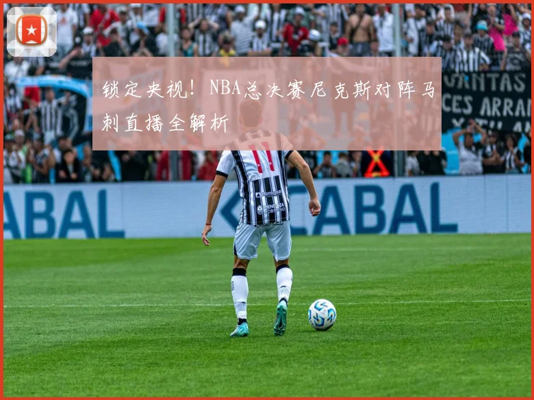 锁定央视！NBA总决赛尼克斯对阵马刺直播全解析