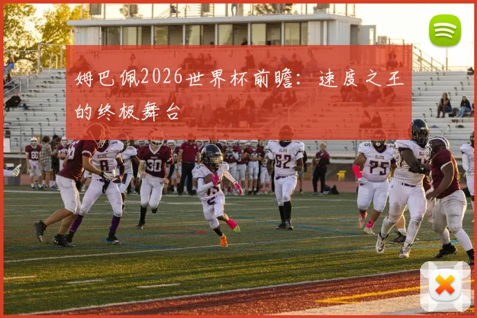 姆巴佩2026世界杯前瞻:速度之王的终极舞台