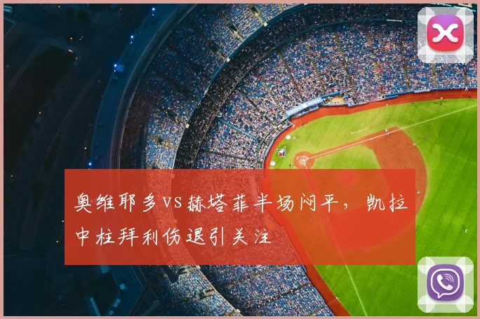 奥维耶多vs赫塔菲半场闷平，凯拉中柱拜利伤退引关注