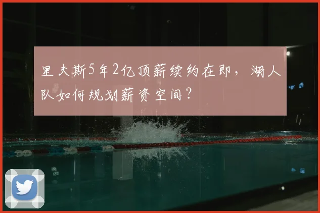 里夫斯5年2亿顶薪续约在即，湖人队如何规划薪资空间？