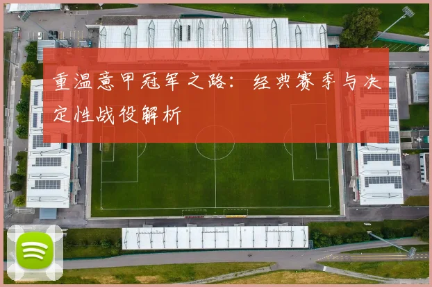 重温意甲冠军之路：经典赛季与决定性战役解析