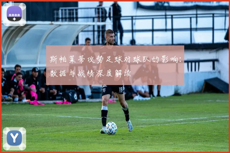 斯帕莱蒂攻势足球对球队的影响：数据与战绩深度解读