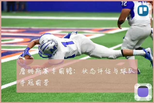 詹姆斯赛季前瞻:状态评估与球队夺冠前景