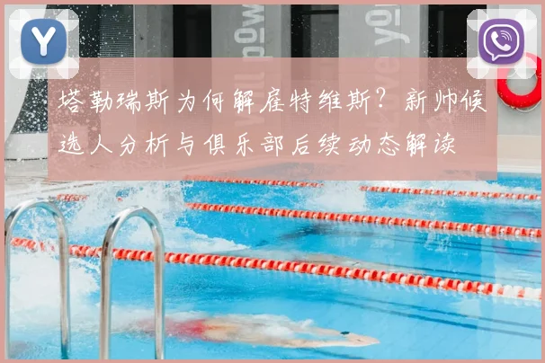 塔勒瑞斯为何解雇特维斯？新帅候选人分析与俱乐部后续动态解读