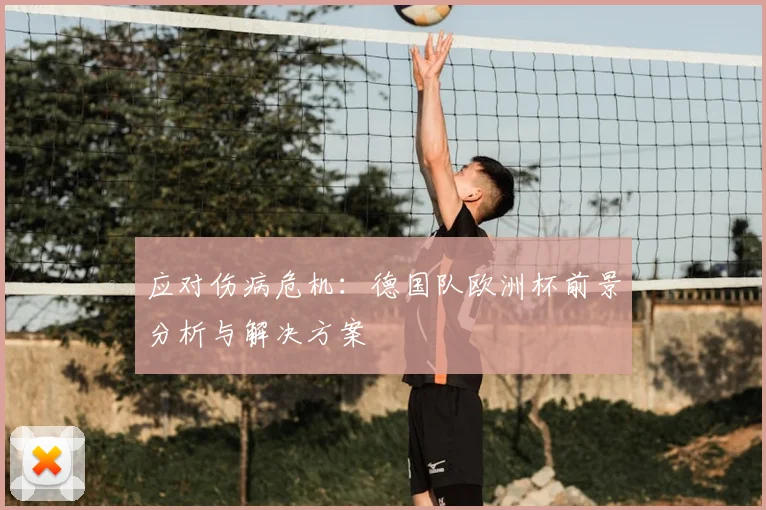 应对伤病危机:德国队欧洲杯前景分析与解决方案