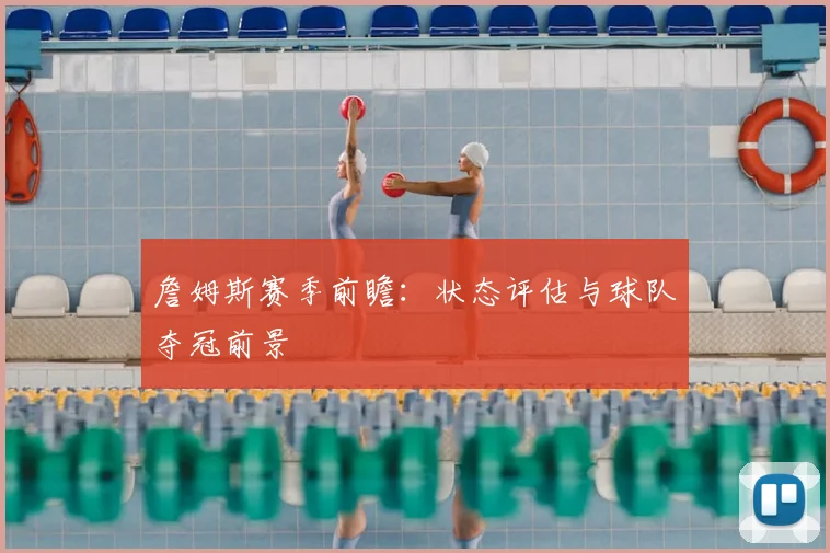 詹姆斯赛季前瞻：状态评估与球队夺冠前景