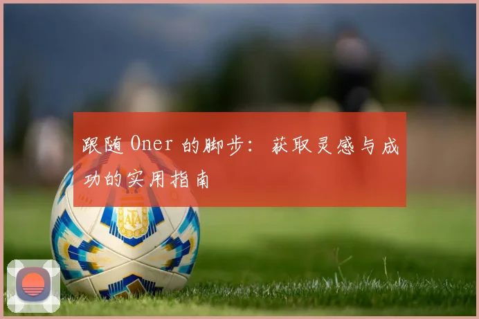 跟随 Oner 的脚步：获取灵感与成功的实用指南