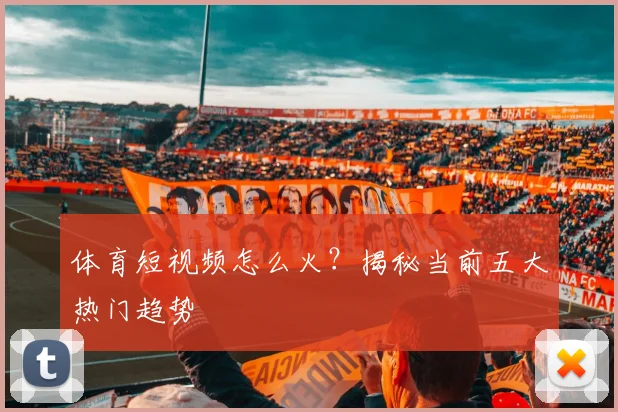体育短视频怎么火？揭秘当前五大热门趋势