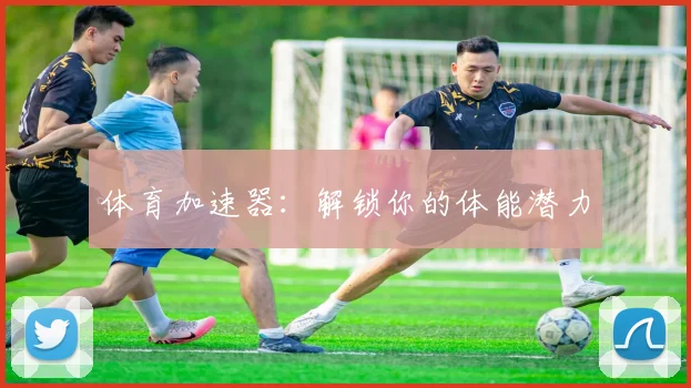 体育加速器：解锁你的体能潜力