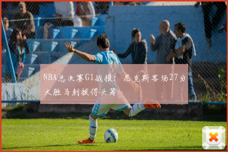 NBA总决赛G1战报：尼克斯客场27分大胜马刺拔得头筹